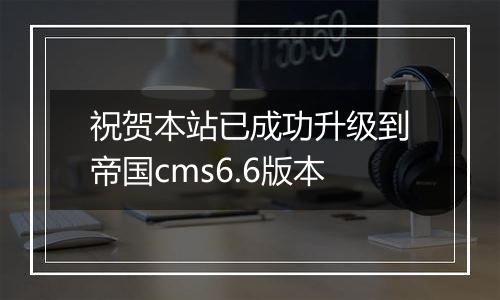 祝贺本站已成功升级到帝国cms6.6版本