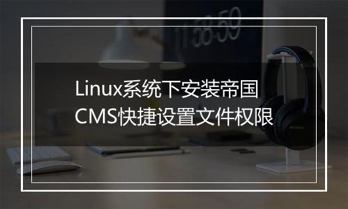 Linux系统下安装帝国CMS快捷设置文件权限