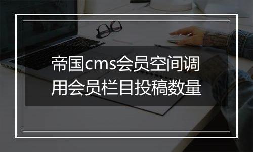 帝国cms会员空间调用会员栏目投稿数量