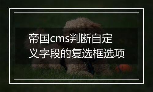 帝国cms判断自定义字段的复选框选项
