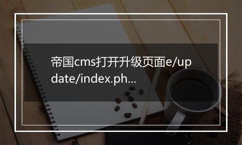 帝国cms打开升级页面e/update/index.php是空白