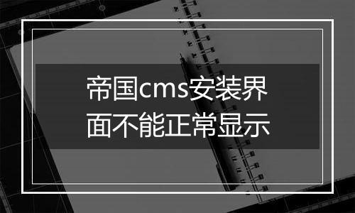 帝国cms安装界面不能正常显示