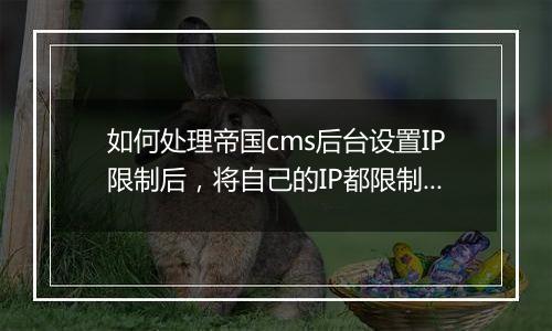 如何处理帝国cms后台设置IP限制后,将自己的IP都限制了