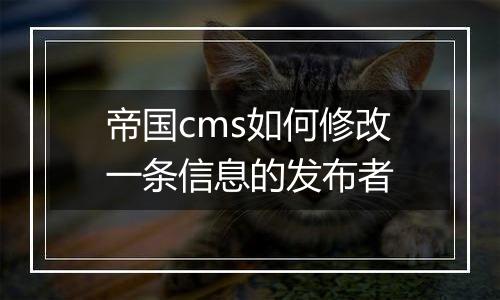 帝国cms如何修改一条信息的发布者