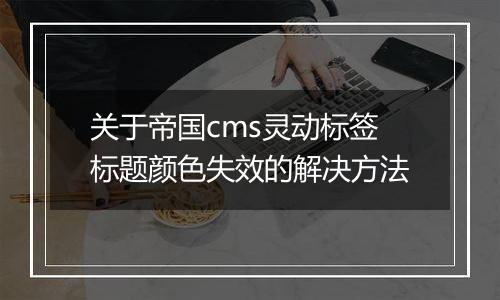 关于帝国cms灵动标签标题颜色失效的解决方法
