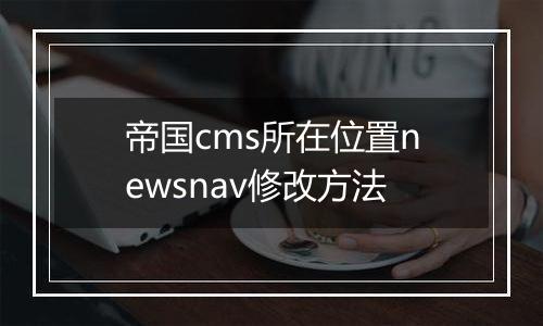 帝国cms所在位置newsnav修改方法