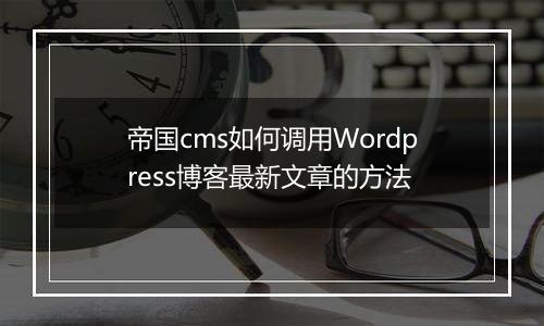 帝国cms如何调用Wordpress博客最新文章的方法