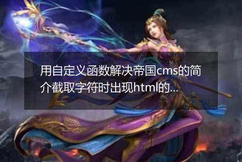用自定义函数解决帝国cms的简介截取字符时出现html的问题