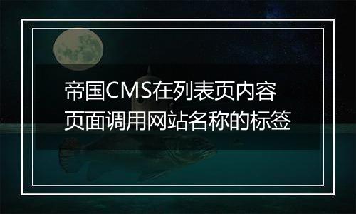 帝国CMS在列表页内容页面调用网站名称的标签