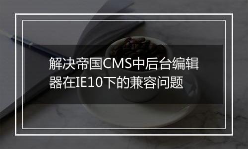 解决帝国CMS中后台编辑器在IE10下的兼容问题