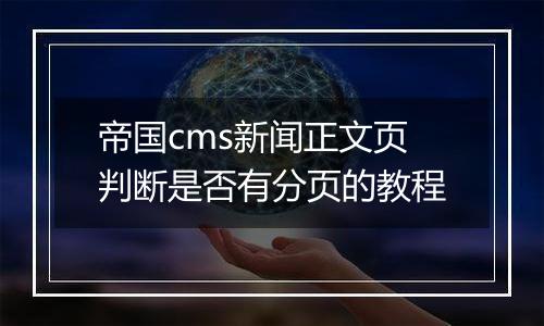 帝国cms新闻正文页判断是否有分页的教程