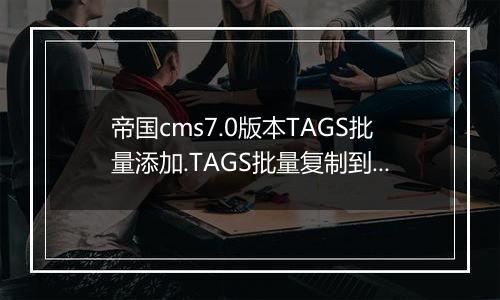 帝国cms7.0版本TAGS批量添加.TAGS批量复制到关键词的教程