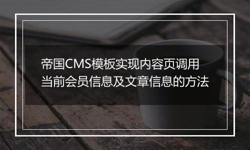 帝国CMS模板实现内容页调用当前会员信息及文章信息的方法