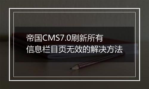 帝国CMS7.0刷新所有信息栏目页无效的解决方法