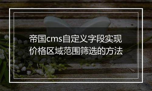 帝国cms自定义字段实现价格区域范围筛选的方法