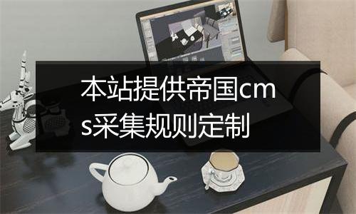本站提供帝国cms采集规则定制