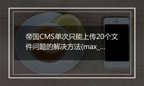 帝国CMS单次只能上传20个文件问题的解决方法(max_file_uploads)