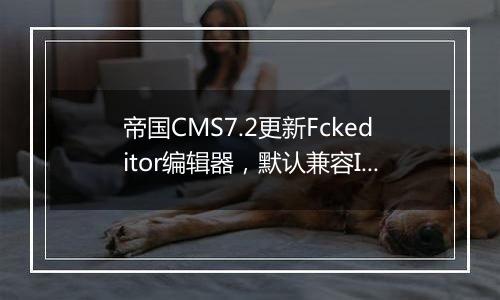 帝国CMS7.2更新Fckeditor编辑器,默认兼容IE10以上版本