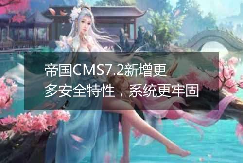 帝国CMS7.2新增更多安全特性,系统更牢固