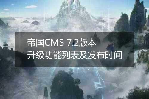 帝国CMS 7.2版本升级功能列表及发布时间