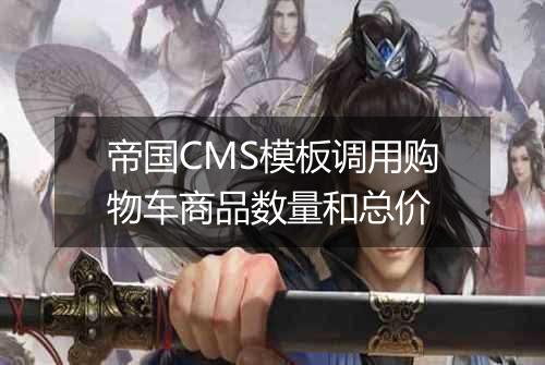 帝国CMS模板调用购物车商品数量和总价