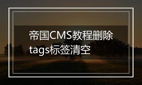 帝国CMS教程删除tags标签清空