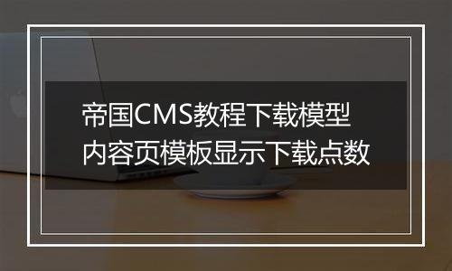 帝国CMS教程下载模型内容页模板显示下载点数