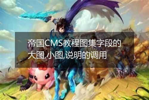 帝国CMS教程图集字段的大图,小图,说明的调用