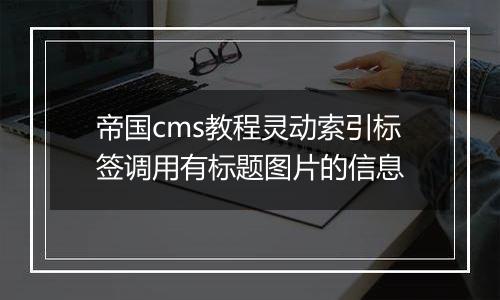 帝国cms教程灵动索引标签调用有标题图片的信息
