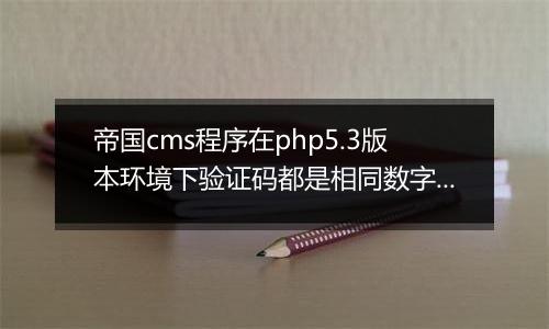 帝国cms程序在php5.3版本环境下验证码都是相同数字或者字母的解决方法