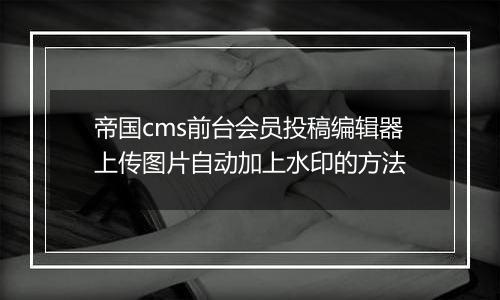 帝国cms前台会员投稿编辑器上传图片自动加上水印的方法