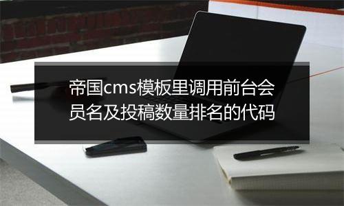 帝国cms模板里调用前台会员名及投稿数量排名的代码