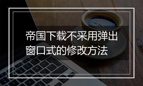 帝国下载不采用弹出窗口式的修改方法