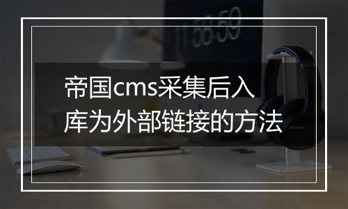 帝国cms采集后入库为外部链接的方法