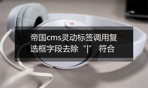 帝国cms灵动标签调用复选框字段去除“|” 符合