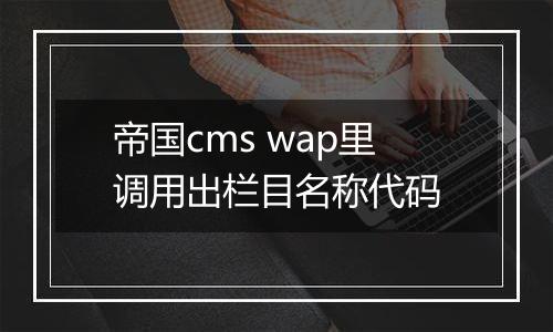 帝国cms wap里调用出栏目名称代码