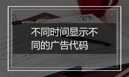 不同时间显示不同的广告代码