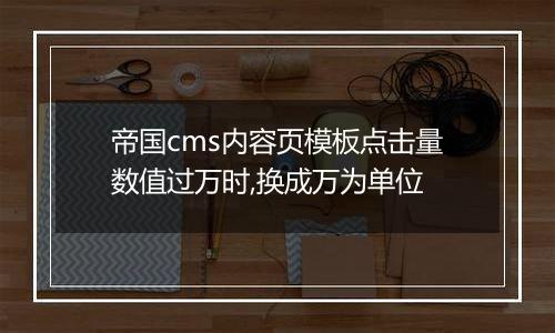 帝国cms内容页模板点击量数值过万时,换成万为单位