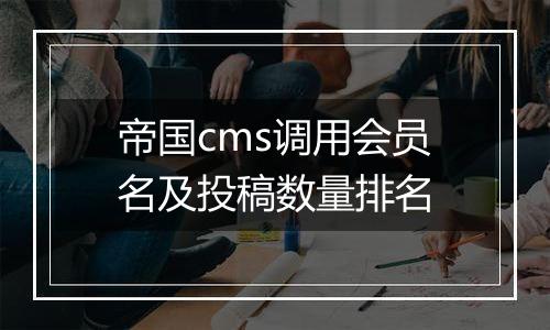 帝国cms调用会员名及投稿数量排名