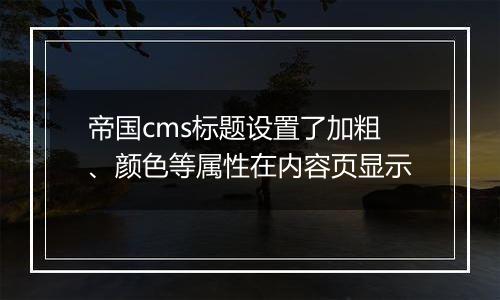 帝国cms标题设置了加粗、颜色等属性在内容页显示