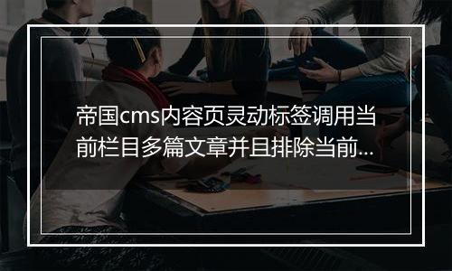 帝国cms内容页灵动标签调用当前栏目多篇文章并且排除当前文章