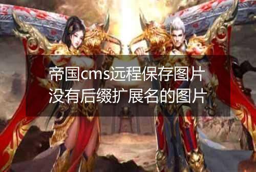 帝国cms远程保存图片没有后缀扩展名的图片