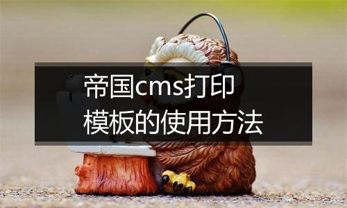帝国cms打印模板的使用方法