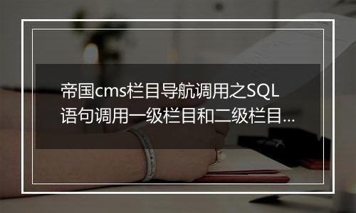 帝国cms栏目导航调用之SQL语句调用一级栏目和二级栏目的方法