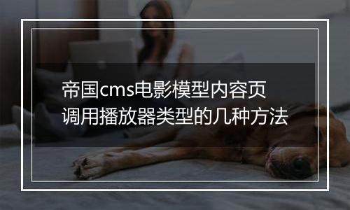 帝国cms电影模型内容页调用播放器类型的几种方法
