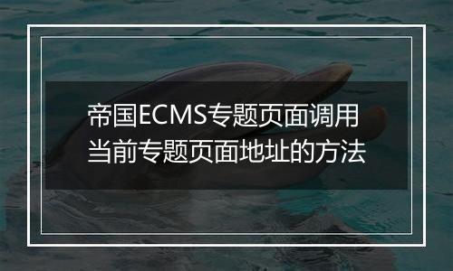 帝国ECMS专题页面调用当前专题页面地址的方法