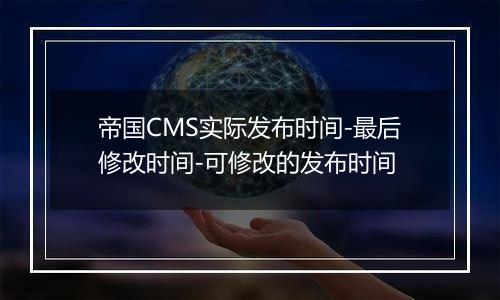 帝国CMS实际发布时间-最后修改时间-可修改的发布时间