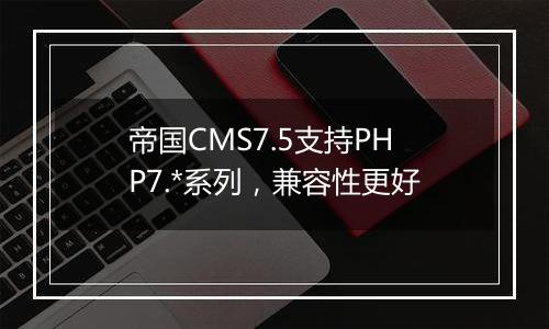 帝国CMS7.5支持PHP7.*系列，兼容性更好