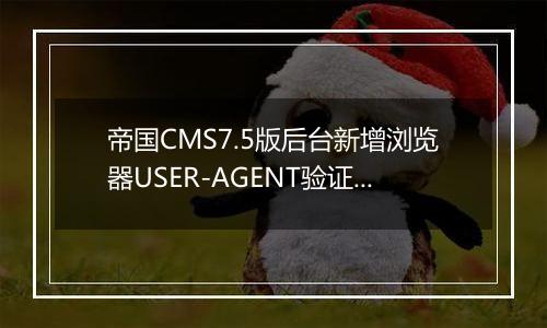 帝国CMS7.5版后台新增浏览器USER-AGENT验证功能,更高安全性