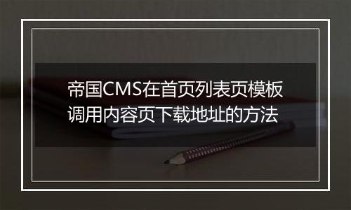 帝国CMS在首页列表页模板调用内容页下载地址的方法